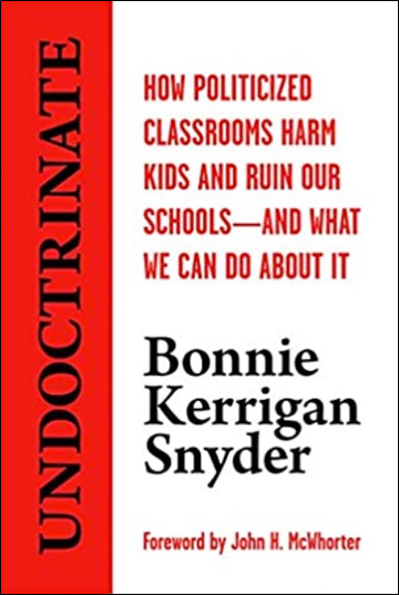 Undoctrinate - How Politicized Classrooms Harm Kids and Ruin Our Schools and What We Can Do About It